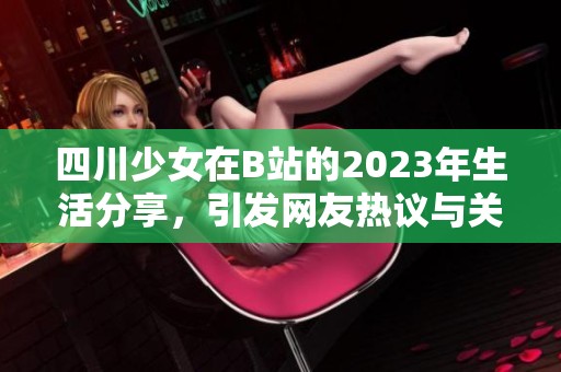 四川少女在B站的2023年生活分享，引发网友热议与关注