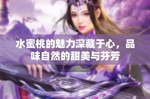 水蜜桃的魅力深藏于心，品味自然的甜美与芬芳