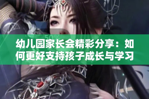 幼儿园家长会精彩分享：如何更好支持孩子成长与学习