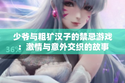 少爷与粗犷汉子的禁忌游戏：激情与意外交织的故事
