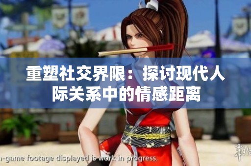 重塑社交界限：探讨现代人际关系中的情感距离