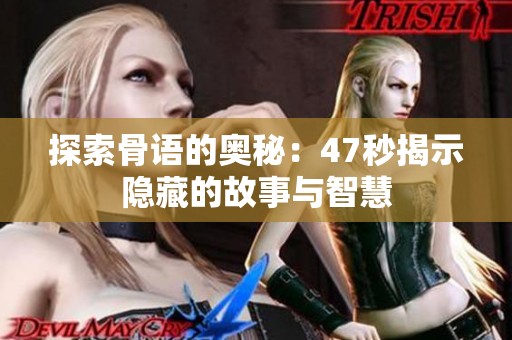 探索骨语的奥秘：47秒揭示隐藏的故事与智慧