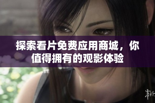 探索看片免费应用商城，你值得拥有的观影体验