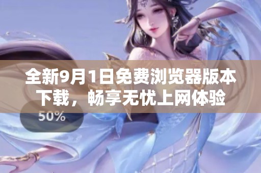 全新9月1日免费浏览器版本下载，畅享无忧上网体验