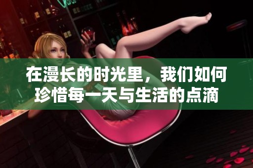 在漫长的时光里，我们如何珍惜每一天与生活的点滴