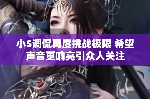 小S调侃再度挑战极限 希望声音更响亮引众人关注