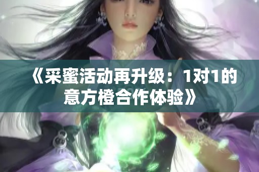 《采蜜活动再升级：1对1的意方橙合作体验》