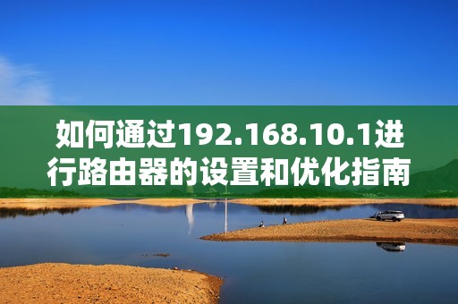 如何通过192.168.10.1进行路由器的设置和优化指南