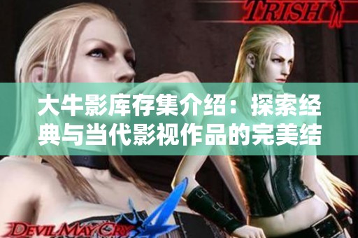 大牛影库存集介绍：探索经典与当代影视作品的完美结合