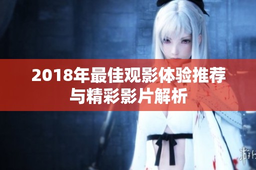 2018年最佳观影体验推荐与精彩影片解析