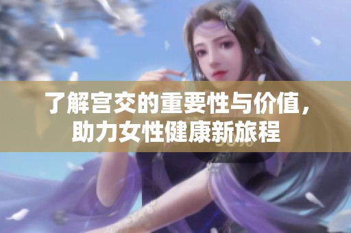 了解宫交的重要性与价值，助力女性健康新旅程