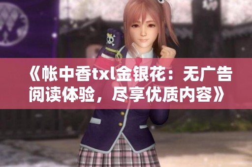 《帐中香txl金银花：无广告阅读体验，尽享优质内容》