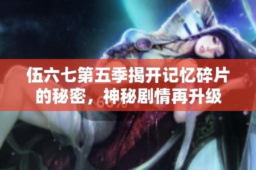 伍六七第五季揭开记忆碎片的秘密，神秘剧情再升级