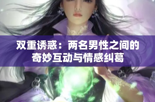 双重诱惑：两名男性之间的奇妙互动与情感纠葛