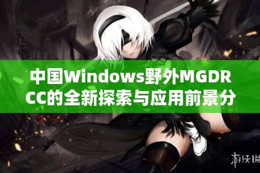 中国Windows野外MGDRCC的全新探索与应用前景分析