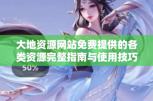 大地资源网站免费提供的各类资源完整指南与使用技巧