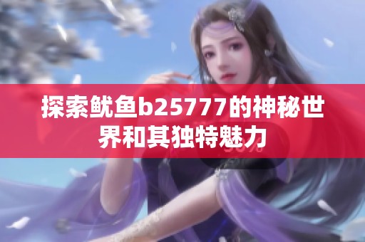 探索鱿鱼b25777的神秘世界和其独特魅力