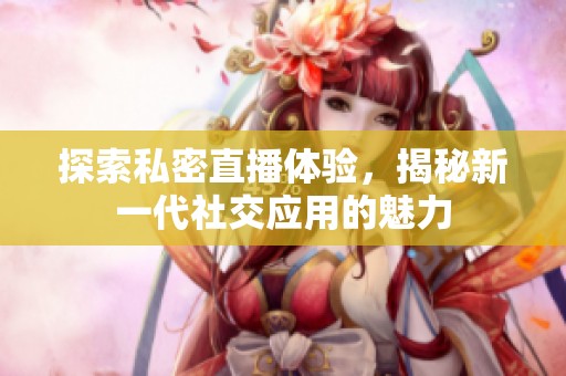 探索私密直播体验，揭秘新一代社交应用的魅力