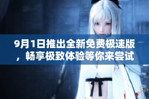 9月1日推出全新免费极速版，畅享极致体验等你来尝试