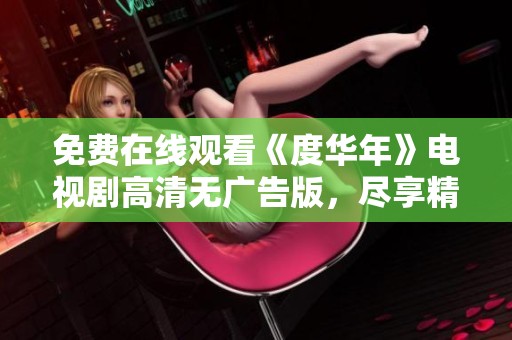 免费在线观看《度华年》电视剧高清无广告版，尽享精彩剧情