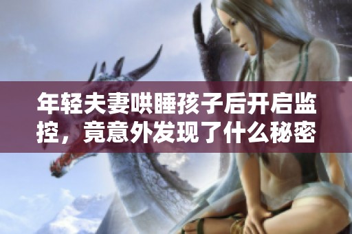 年轻夫妻哄睡孩子后开启监控，竟意外发现了什么秘密