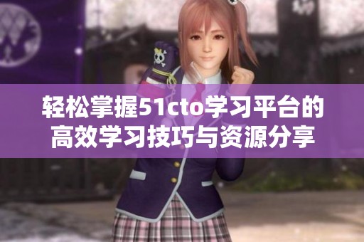 轻松掌握51cto学习平台的高效学习技巧与资源分享