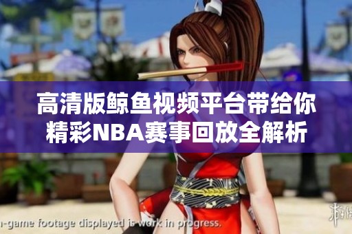 高清版鲸鱼视频平台带给你精彩NBA赛事回放全解析
