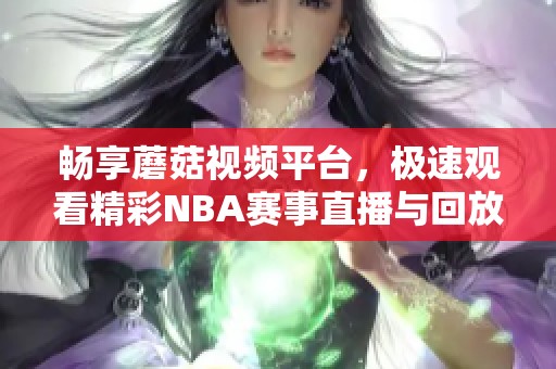畅享蘑菇视频平台，极速观看精彩NBA赛事直播与回放