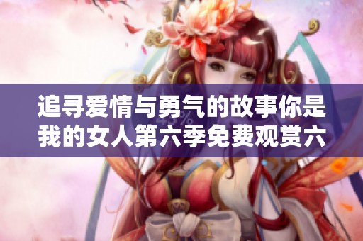 追寻爱情与勇气的故事你是我的女人第六季免费观赏六集