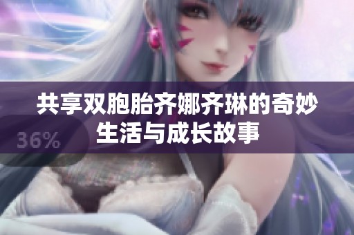 共享双胞胎齐娜齐琳的奇妙生活与成长故事