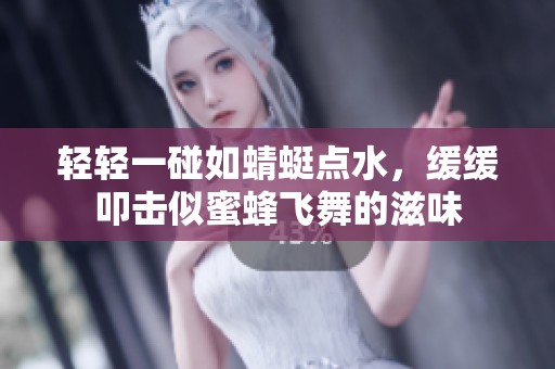 轻轻一碰如蜻蜓点水，缓缓叩击似蜜蜂飞舞的滋味