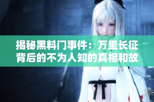 揭秘黑料门事件：万里长征背后的不为人知的真相和故事