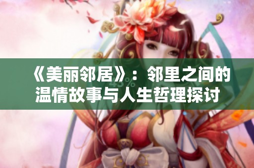《美丽邻居》：邻里之间的温情故事与人生哲理探讨