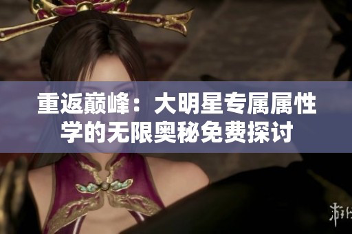 重返巅峰：大明星专属属性学的无限奥秘免费探讨