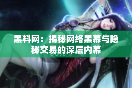 黑料网：揭秘网络黑幕与隐秘交易的深层内幕