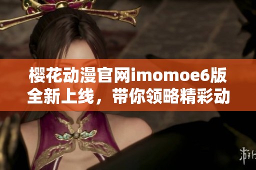樱花动漫官网imomoe6版全新上线，带你领略精彩动漫世界
