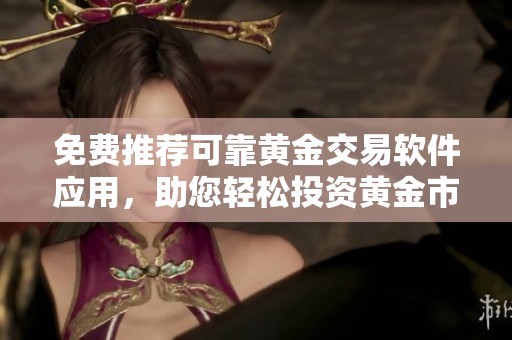 免费推荐可靠黄金交易软件应用，助您轻松投资黄金市场