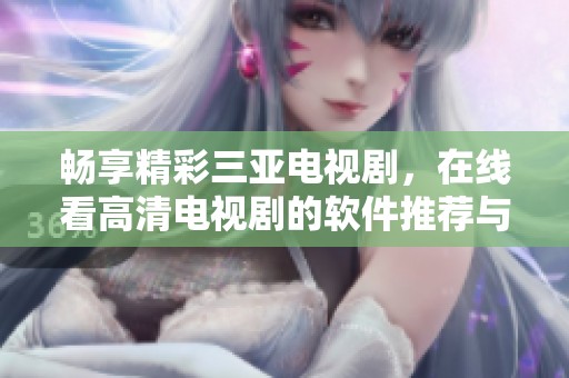 畅享精彩三亚电视剧，在线看高清电视剧的软件推荐与评测