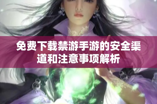 免费下载禁游手游的安全渠道和注意事项解析