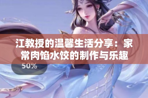 江教授的温馨生活分享：家常肉馅水饺的制作与乐趣