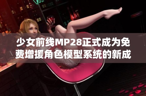 少女前线MP28正式成为免费增援角色模型系统的新成员