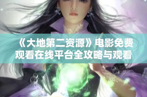 《大地第二资源》电影免费观看在线平台全攻略与观看指南