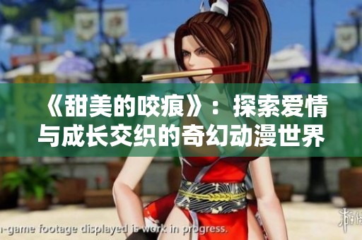 《甜美的咬痕》：探索爱情与成长交织的奇幻动漫世界