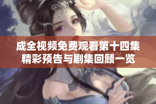 成全视频免费观看第十四集精彩预告与剧集回顾一览
