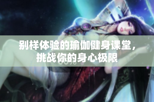 别样体验的瑜伽健身课堂，挑战你的身心极限