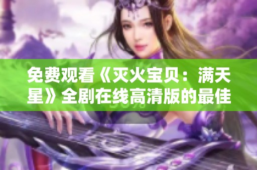 免费观看《灭火宝贝：满天星》全剧在线高清版的最佳途径分享