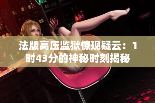 法版高压监狱惊现疑云：1时43分的神秘时刻揭秘