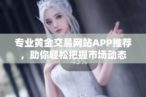 专业黄金交易网站APP推荐，助你轻松把握市场动态