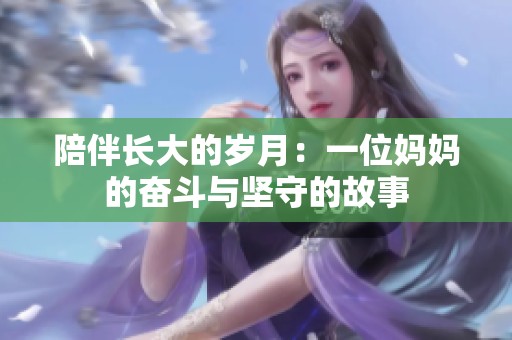 陪伴长大的岁月：一位妈妈的奋斗与坚守的故事