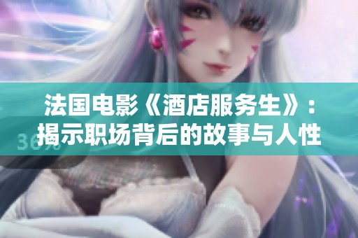 法国电影《酒店服务生》：揭示职场背后的故事与人性纠葛